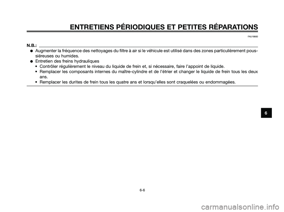 YAMAHA XMAX 125 2007  Notices Demploi (in French) FAU18660
N.B.:
Augmenter la fréquence des nettoyages du filtre à air si le véhicule est utilisé dans des zones particulièrement pous-
siéreuses ou humides.
Entretien des freins hydrauliques
�