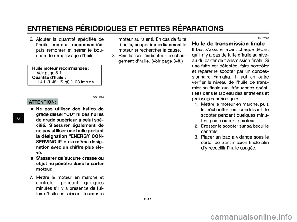 YAMAHA XMAX 125 2007  Notices Demploi (in French) 6. Ajouter la quantité spécifiée de
l’huile moteur recommandée,
puis remonter et serrer le bou-
chon de remplissage d’huile.
FCA11670
ATTENTION:
Ne pas utiliser des huiles de
grade diesel “