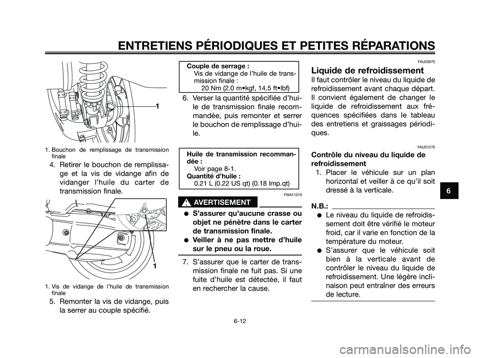 YAMAHA XMAX 125 2007  Notices Demploi (in French) 1. Bouchon de remplissage de transmission
finale
4. Retirer le bouchon de remplissa-
ge et la vis de vidange afin de
vidanger l’huile du carter de
transmission finale.
1. Vis de vidange de l’huile