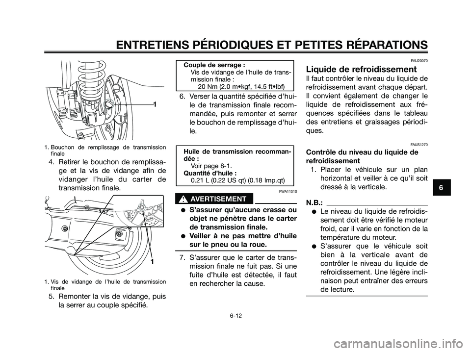 YAMAHA XMAX 125 2007  Notices Demploi (in French) 1. Bouchon de remplissage de transmission
finale
4. Retirer le bouchon de remplissa-
ge et la vis de vidange afin de
vidanger l’huile du carter de
transmission finale.
1. Vis de vidange de l’huile