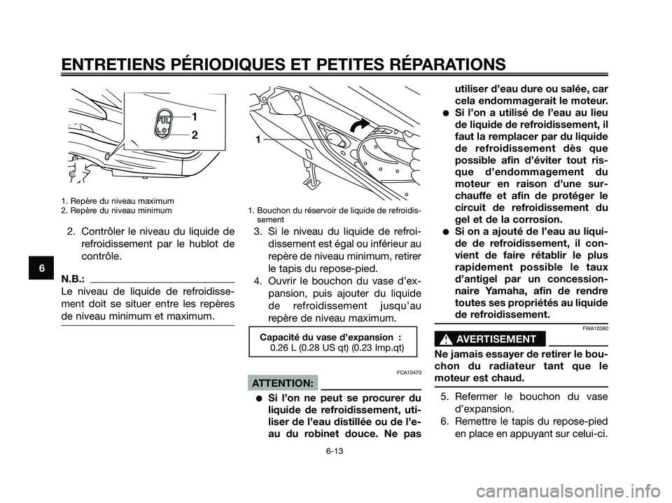 YAMAHA XMAX 125 2007  Notices Demploi (in French) 1. Repère du niveau maximum
2. Repère du niveau minimum
2. Contrôler le niveau du liquide de
refroidissement par le hublot de
contrôle.
N.B.:
Le niveau de liquide de refroidisse-
ment doit se situ