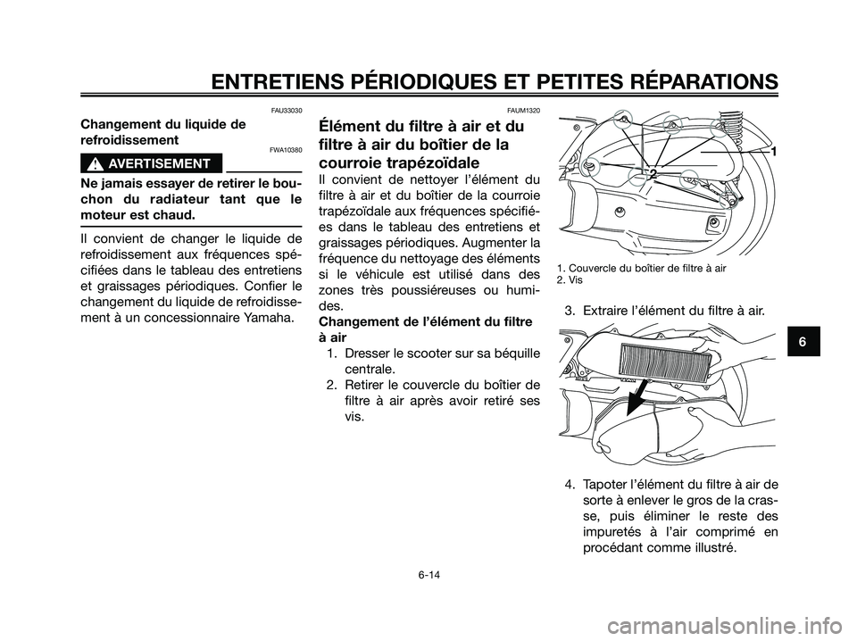 YAMAHA XMAX 125 2007  Notices Demploi (in French) FAU33030
Changement du liquide de
refroidissement
FWA10380
s s
AVERTISEMENT
Ne jamais essayer de retirer le bou-
chon du radiateur tant que le
moteur est chaud.
Il convient de changer le liquide de
re