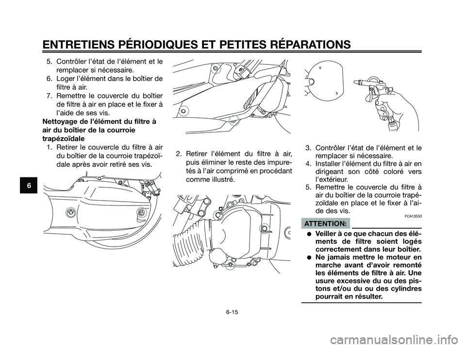 YAMAHA XMAX 125 2007  Notices Demploi (in French) 5. Contrôler l’état de l’élément et le
remplacer si nécessaire.
6. Loger l’élément dans le boîtier de
filtre à air.
7. Remettre le couvercle du boîtier
de filtre à air en place et le 
