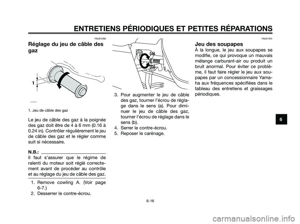 YAMAHA XMAX 125 2007  Notices Demploi (in French) FAUS1290
Réglage du jeu de câble des
gaz
1. Jeu de câble des gaz
Le jeu de câble des gaz à la poignée
des gaz doit être de 4 à 6 mm (0.16 à
0.24 in). Contrôler régulièrement le jeu
de câb