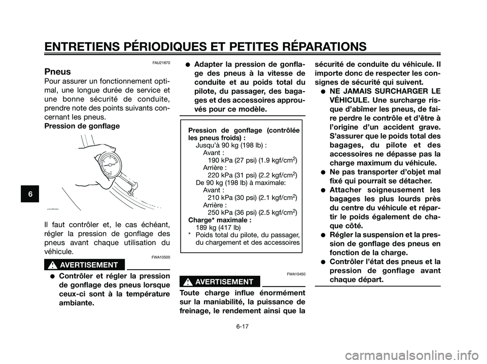 YAMAHA XMAX 125 2007 Notices Demploi (in French) FAU21870
Pneus
Pour assurer un fonctionnement opti-
mal, une longue durée de service et
une bonne sécurité de conduite,
prendre note des points suivants con-
cernant les pneus.
Pression de gonflage YAMAHA XMAX 125 2007 Notices Demploi (in French) FAU21870
Pneus
Pour assurer un fonctionnement opti-
mal, une longue durée de service et
une bonne sécurité de conduite,
prendre note des points suivants con-
cernant les pneus.
Pression de gonflage