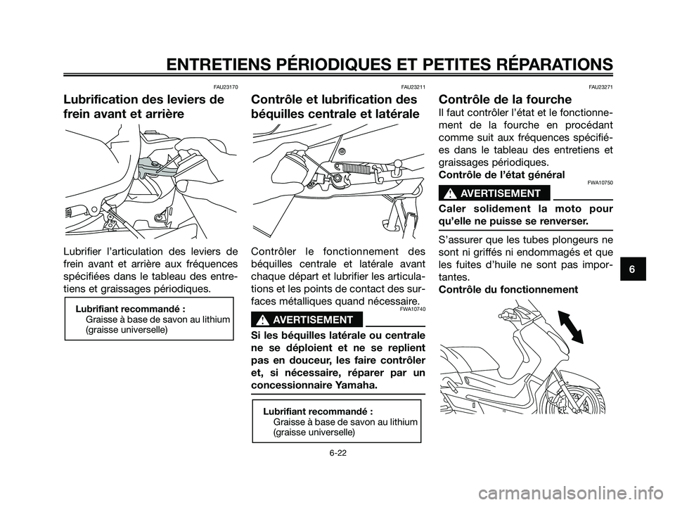 YAMAHA XMAX 125 2007 Notices Demploi (in French) FAU23170
Lubrification des leviers de
frein avant et arrière
Lubrifier l’articulation des leviers de
frein avant et arrière aux fréquences
spécifiées dans le tableau des entre-
tiens et graissa YAMAHA XMAX 125 2007 Notices Demploi (in French) FAU23170
Lubrification des leviers de
frein avant et arrière
Lubrifier l’articulation des leviers de
frein avant et arrière aux fréquences
spécifiées dans le tableau des entre-
tiens et graissa
