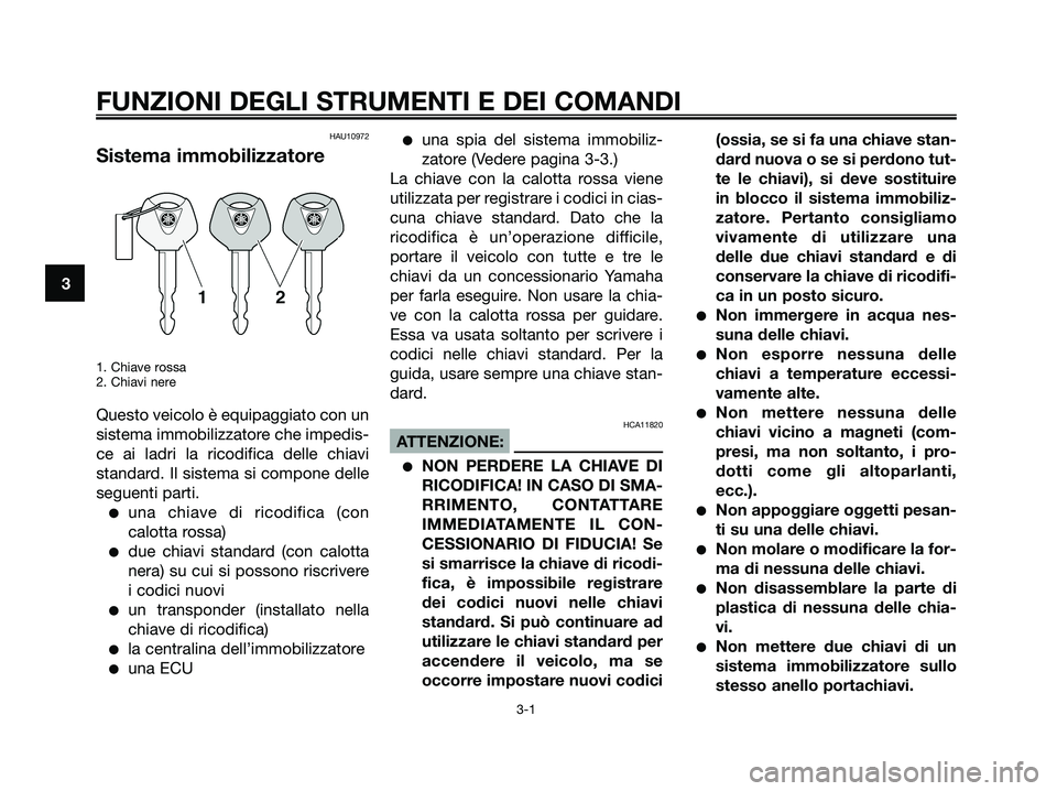 YAMAHA XMAX 125 2007 Manuale duso (in Italian) HAU10972
Sistema immobilizzatore
1. Chiave rossa
2. Chiavi nere
Questo veicolo è equipaggiato con un
sistema immobilizzatore che impedis-
ce ai ladri la ricodifica delle chiavi
standard. Il sistema s YAMAHA XMAX 125 2007 Manuale duso (in Italian) HAU10972
Sistema immobilizzatore
1. Chiave rossa
2. Chiavi nere
Questo veicolo è equipaggiato con un
sistema immobilizzatore che impedis-
ce ai ladri la ricodifica delle chiavi
standard. Il sistema s