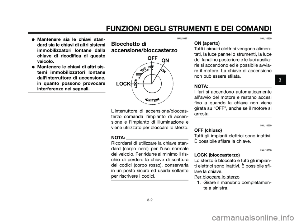 YAMAHA XMAX 125 2007  Manuale duso (in Italian) Mantenere sia le chiavi stan-
dard sia le chiavi di altri sistemi
immobilizzatori lontane dalla
chiave di ricodifica di questo
veicolo.
Mantenere le chiavi di altri sis-
temi immobilizzatori lontane