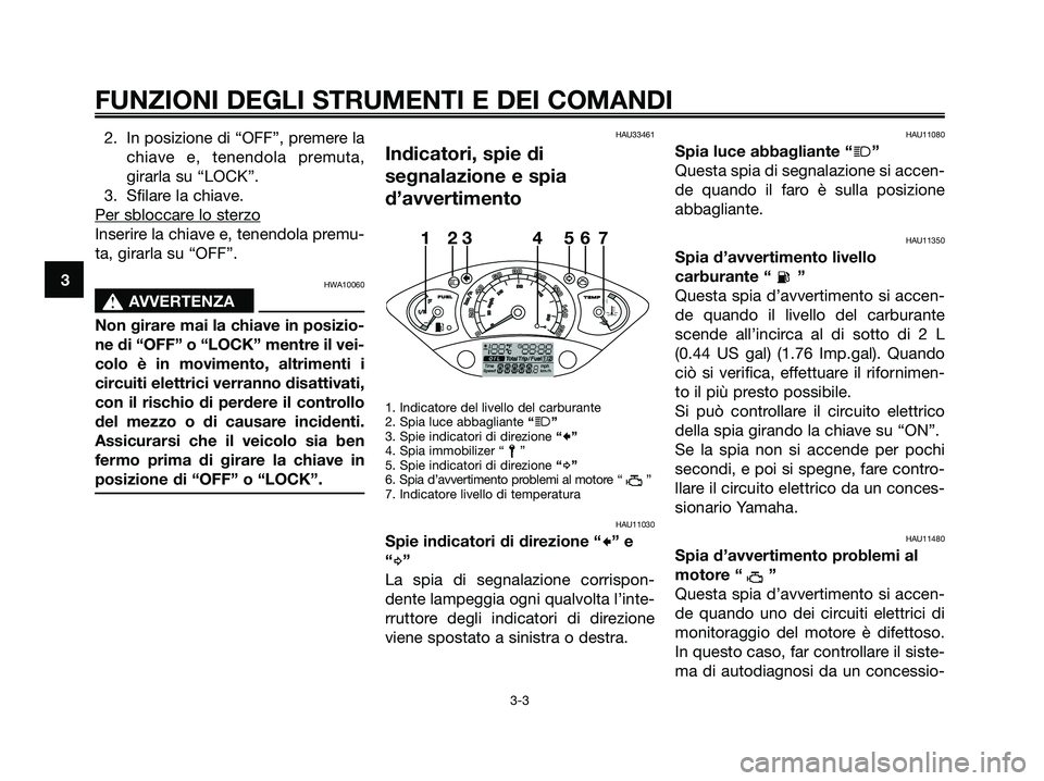 YAMAHA XMAX 125 2007  Manuale duso (in Italian) 2. In posizione di “OFF”, premere la
chiave e, tenendola premuta,
girarla su “LOCK”.
3. Sfilare la chiave.
Per sbloccar
e lo sterzo
Inserire la chiave e, tenendola premu-
ta, girarla su “OFF