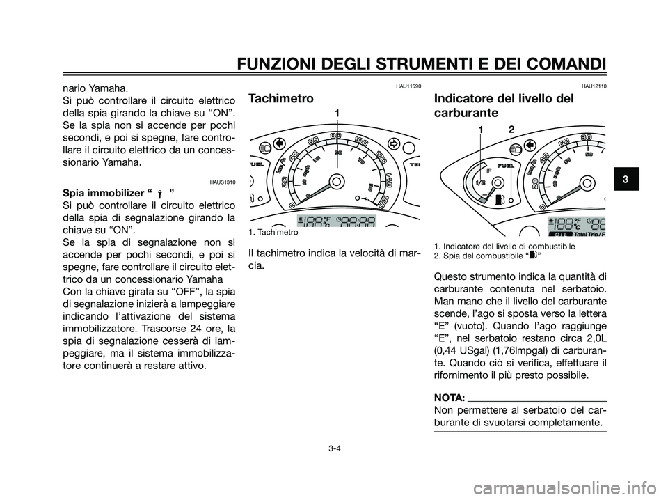 YAMAHA XMAX 125 2007  Manuale duso (in Italian) nario Yamaha.
Si può controllare il circuito elettrico
della spia girando la chiave su “ON”.
Se la spia non si accende per pochi
secondi, e poi si spegne, fare contro-
llare il circuito elettrico