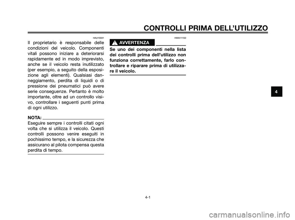 YAMAHA XMAX 125 2007  Manuale duso (in Italian) HAU15591
Il proprietario è responsabile delle
condizioni del veicolo. Componenti
vitali possono iniziare a deteriorarsi
rapidamente ed in modo imprevisto,
anche se il veicolo resta inutilizzato
(per 