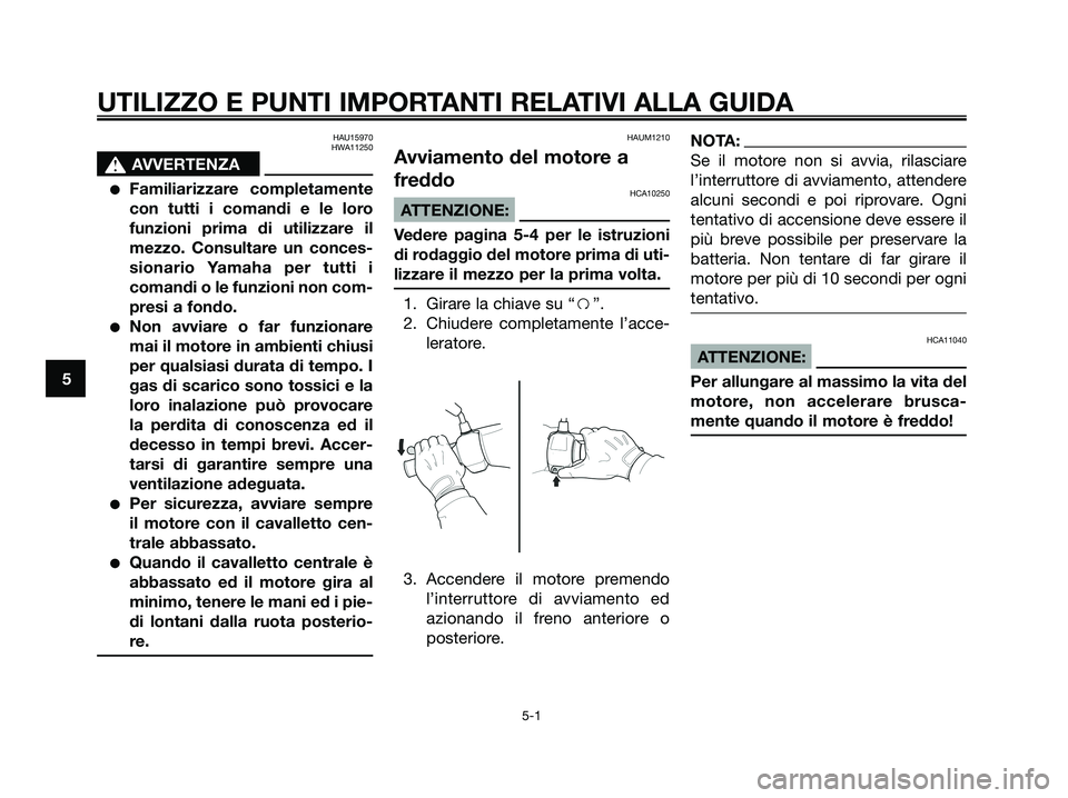 YAMAHA XMAX 125 2007  Manuale duso (in Italian) HAU15970
HWA11250
s s
AVVERTENZA
Familiarizzare completamente
con tutti i comandi e le loro
funzioni prima di utilizzare il
mezzo. Consultare un conces-
sionario Yamaha per tutti i
comandi o le funzi