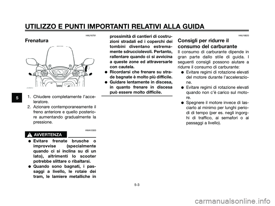 YAMAHA XMAX 125 2007  Manuale duso (in Italian) HAU16791
Frenatura
1. Chiudere completamente l’acce-
leratore.
2. Azionare contemporaneamente il
freno anteriore e quello posterio-
re aumentando gradualmente la
pressione.
HWA10300
s s
AVVERTENZA
