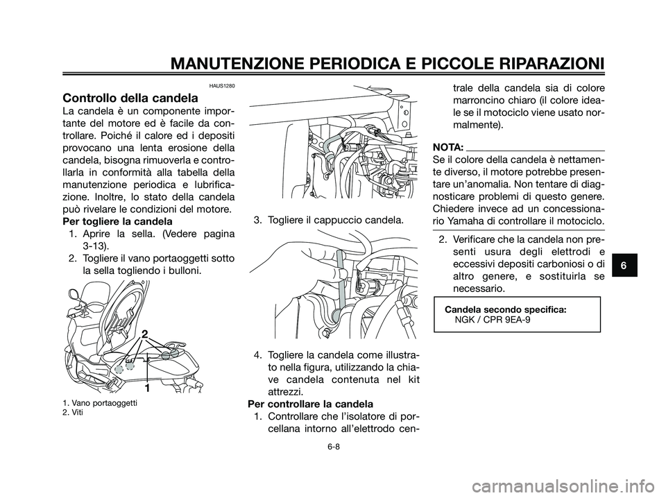 YAMAHA XMAX 125 2007  Manuale duso (in Italian) HAUS1280
Controllo della candela
La candela è un componente impor-
tante del motore ed è facile da con-
trollare. Poiché il calore ed i depositi
provocano una lenta erosione della
candela, bisogna 