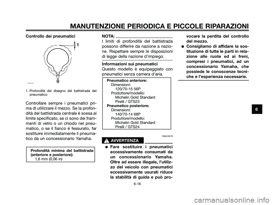 YAMAHA XMAX 125 2007  Manuale duso (in Italian) Controllo dei pneumatici
1. Profondità del disegno del battistrada del
pneumatico
Controllare sempre i pneumatici pri-
ma di utilizzare il mezzo. Se la profon-
dità del battistrada centrale è scesa