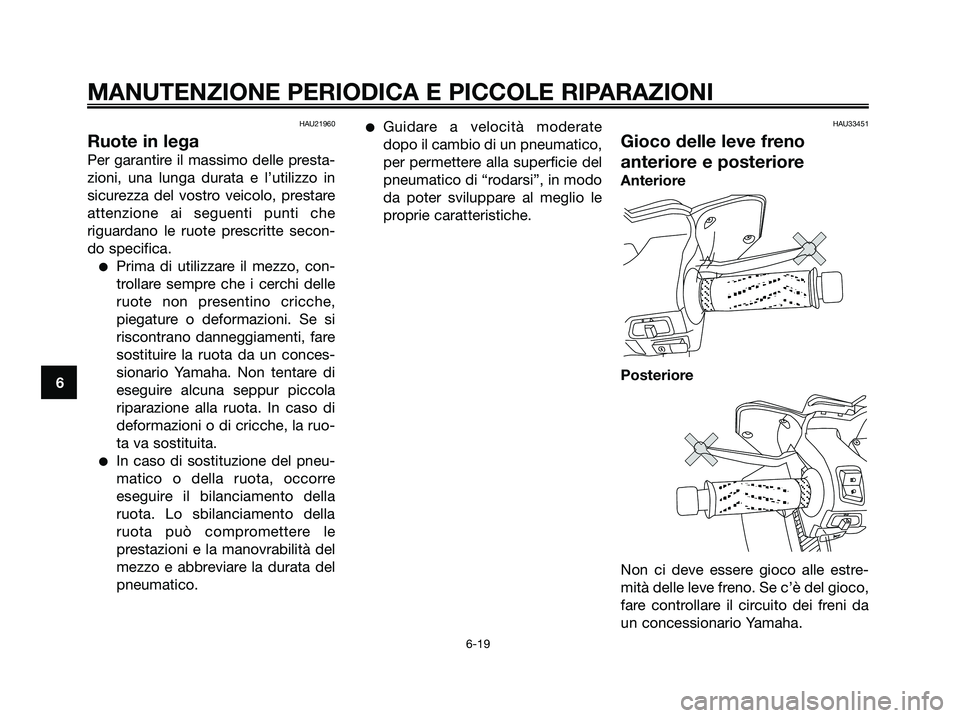 YAMAHA XMAX 125 2007  Manuale duso (in Italian) HAU21960
Ruote in lega
Per garantire il massimo delle presta-
zioni, una lunga durata e l’utilizzo in
sicurezza del vostro veicolo, prestare
attenzione ai seguenti punti che
riguardano le ruote pres