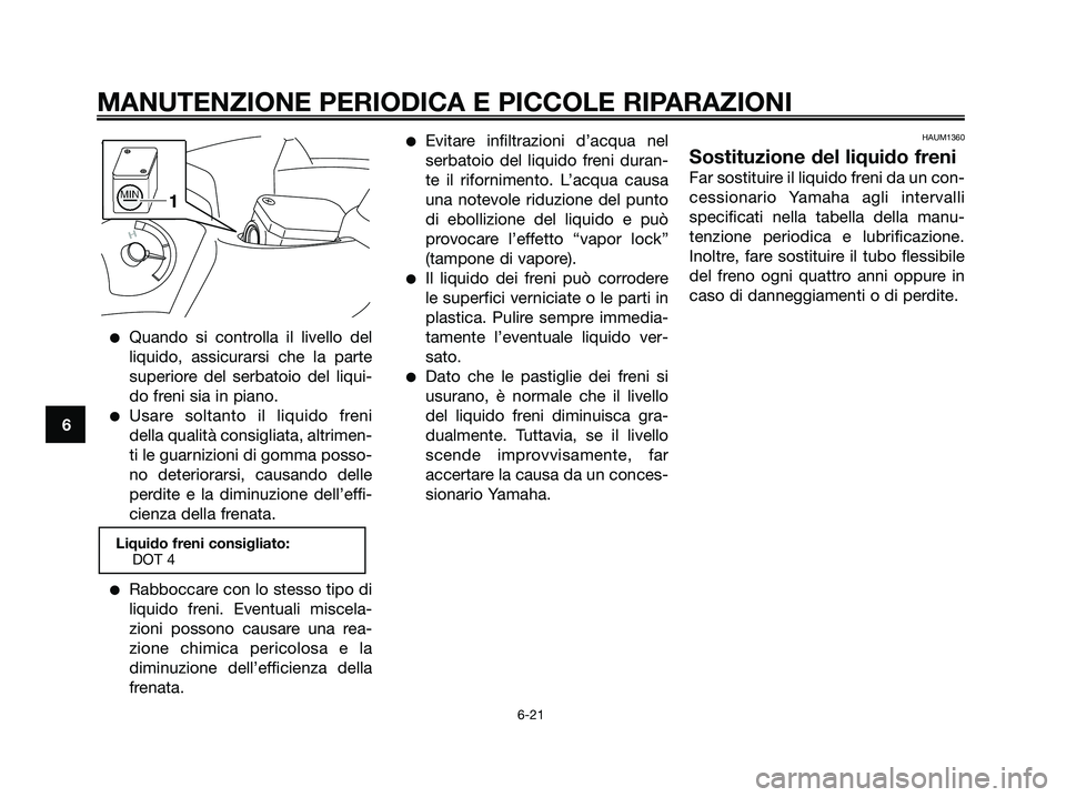 YAMAHA XMAX 125 2007  Manuale duso (in Italian) Quando si controlla il livello del
liquido, assicurarsi che la parte
superiore del serbatoio del liqui-
do freni sia in piano.
Usare soltanto il liquido freni
della qualità consigliata, altrimen-
t