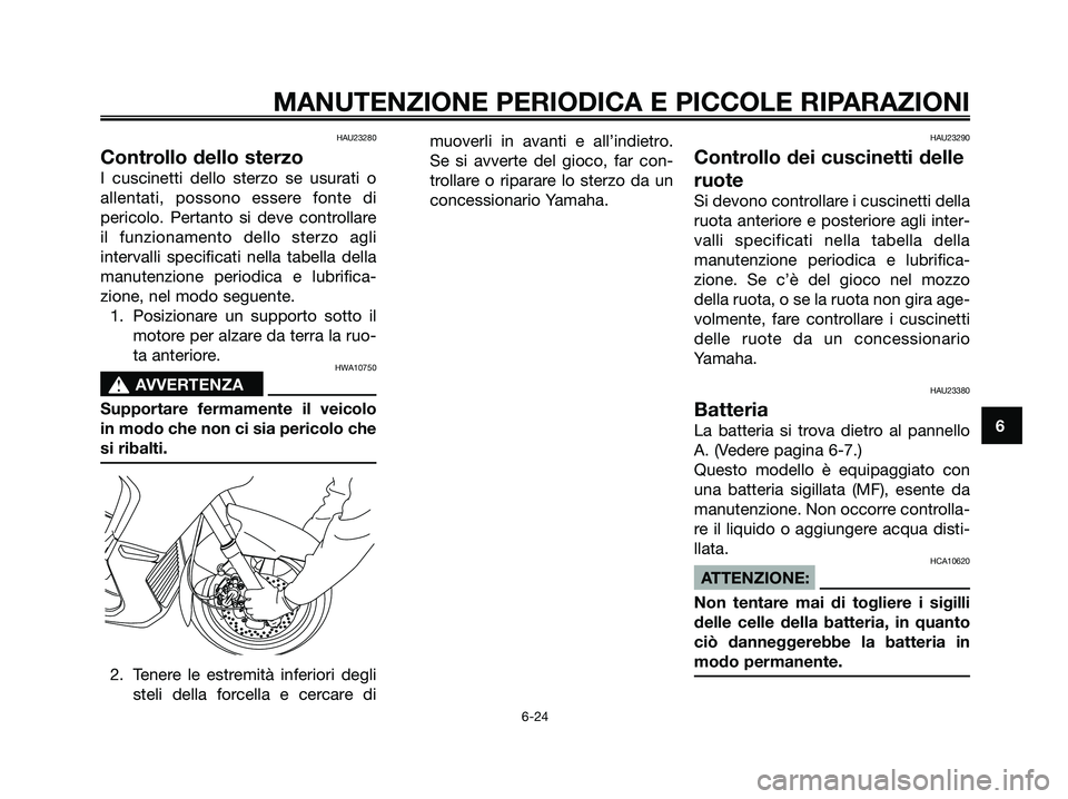YAMAHA XMAX 125 2007  Manuale duso (in Italian) HAU23280
Controllo dello sterzo
I cuscinetti dello sterzo se usurati o
allentati, possono essere fonte di
pericolo. Pertanto si deve controllare
il funzionamento dello sterzo agli
intervalli specifica