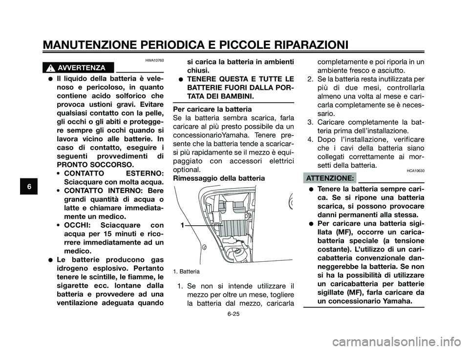 YAMAHA XMAX 125 2007  Manuale duso (in Italian) HWA10760
s s
AVVERTENZA
Il liquido della batteria è vele-
noso e pericoloso, in quanto
contiene acido solforico che
provoca ustioni gravi. Evitare
qualsiasi contatto con la pelle,
gli occhi o gli ab
