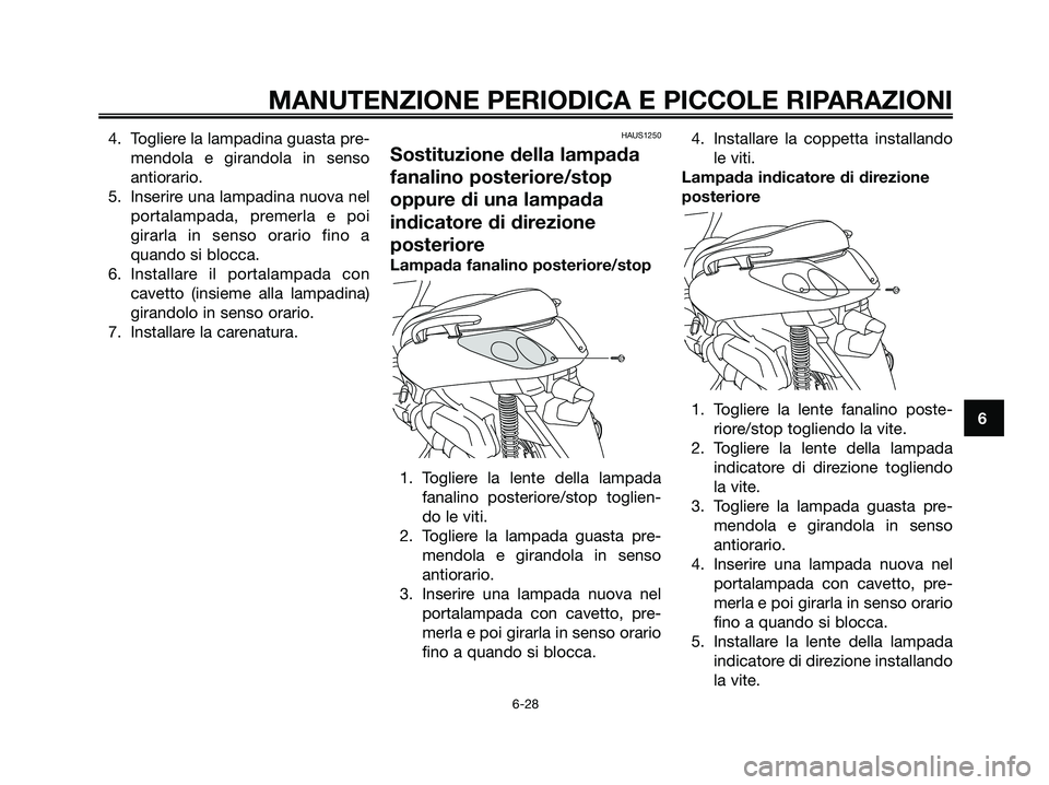 YAMAHA XMAX 125 2007  Manuale duso (in Italian) 4. Togliere la lampadina guasta pre-
mendola e girandola in senso
antiorario.
5. Inserire una lampadina nuova nel
portalampada, premerla e poi
girarla in senso orario fino a
quando si blocca.
6. Insta