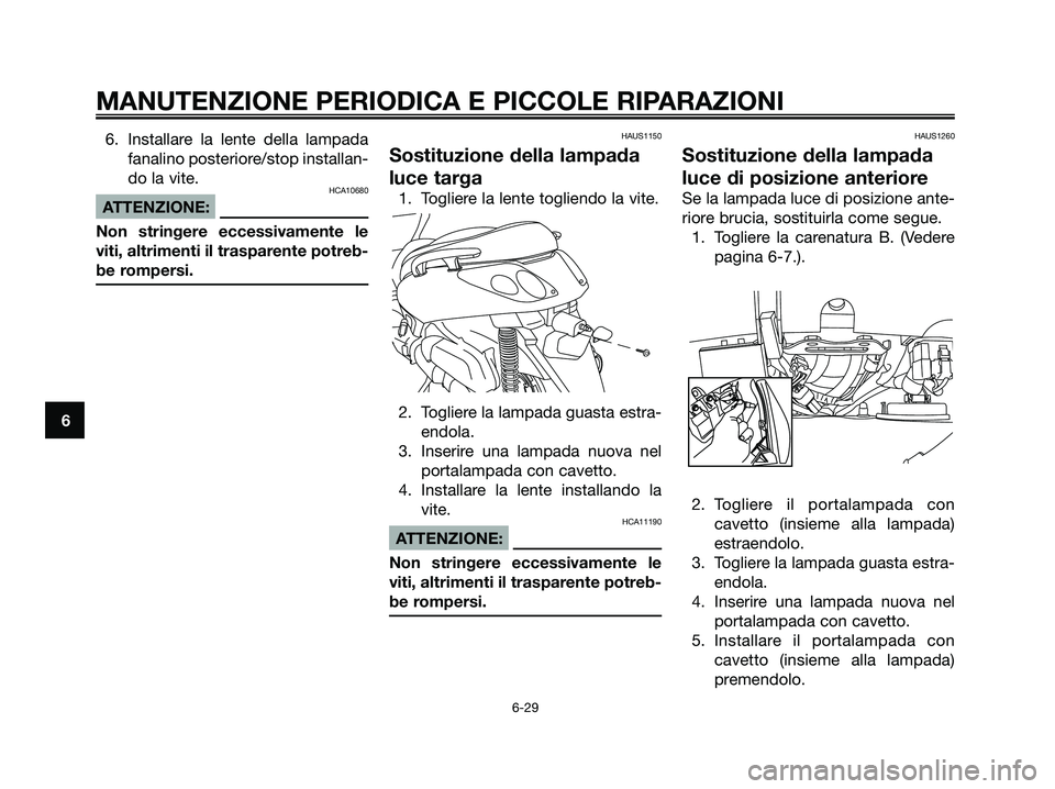 YAMAHA XMAX 125 2007  Manuale duso (in Italian) 6. Installare la lente della lampada
fanalino posteriore/stop installan-
do la vite.
HCA10680
ATTENZIONE:
Non stringere eccessivamente le
viti, altrimenti il trasparente potreb-
be rompersi.
HAUS1150
