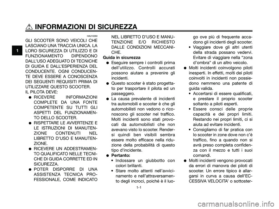 YAMAHA XMAX 125 2007 Manuale duso (in Italian) HAU10260
GLI SCOOTER SONO VEICOLI CHE
LASCIANO UNA TRACCIA UNICA. LA
LORO SICUREZZA DI UTILIZZO E DI
FUNZIONAMENTO DIPENDONO
DALL’USO ADEGUATO DI TECNICHE
DI GUIDA E DALL’ESPERIENZA DEL
CONDUCENTE YAMAHA XMAX 125 2007 Manuale duso (in Italian) HAU10260
GLI SCOOTER SONO VEICOLI CHE
LASCIANO UNA TRACCIA UNICA. LA
LORO SICUREZZA DI UTILIZZO E DI
FUNZIONAMENTO DIPENDONO
DALL’USO ADEGUATO DI TECNICHE
DI GUIDA E DALL’ESPERIENZA DEL
CONDUCENTE