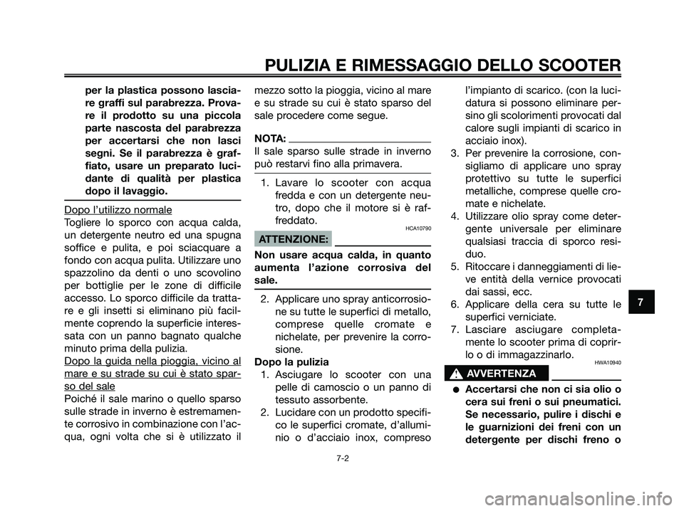 YAMAHA XMAX 125 2007  Manuale duso (in Italian) per la plastica possono lascia-
re graffi sul parabrezza. Prova-
re il prodotto su una piccola
parte nascosta del parabrezza
per accertarsi che non lasci
segni. Se il parabrezza è graf-
fiato, usare 