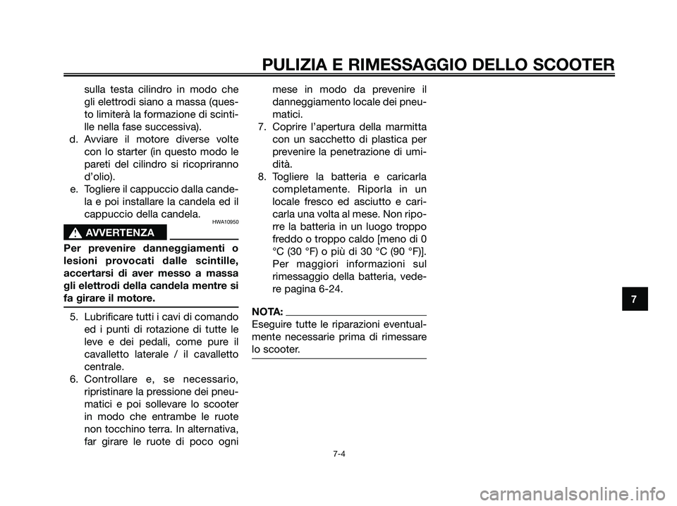 YAMAHA XMAX 125 2007  Manuale duso (in Italian) sulla testa cilindro in modo che
gli elettrodi siano a massa (ques-
to limiterà la formazione di scinti-
lle nella fase successiva).
d. Avviare il motore diverse volte
con lo starter (in questo modo 