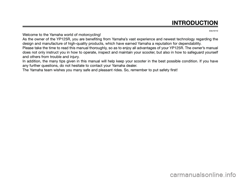 YAMAHA XMAX 125 2006  Owners Manual EAU10110
Welcome to the Yamaha world of motorcycling!
As the owner of the YP125R, you are benefiting from Yamaha’s vast experience and newest technology regarding the
design and manufacture of high-
