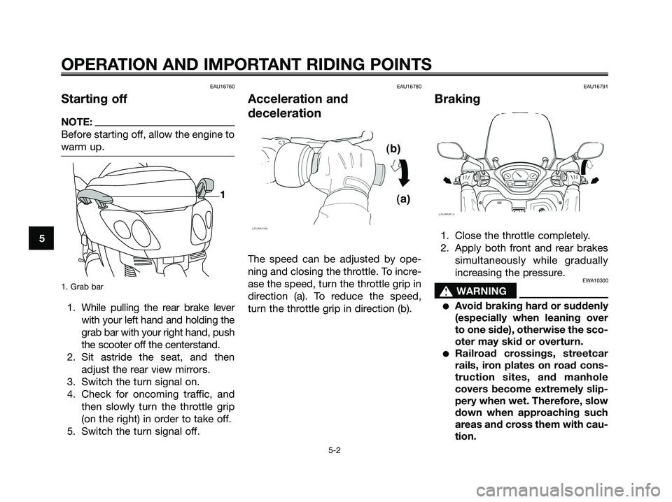 YAMAHA XMAX 125 2006  Owners Manual EAU16760
Starting off
NOTE:
Before starting off, allow the engine to
warm up.
1. Grab bar
1. While pulling the rear brake lever
with your left hand and holding the
grab bar with your right hand, push
