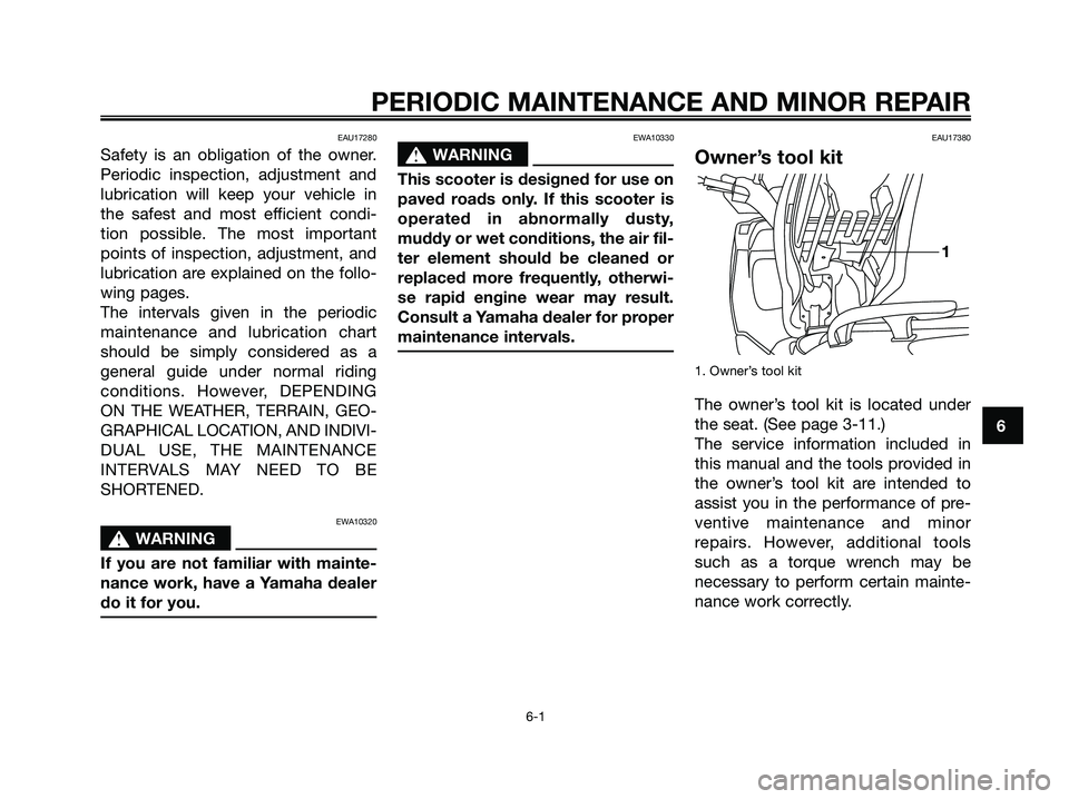YAMAHA XMAX 125 2006 Owners Guide EAU17280
Safety is an obligation of the owner.
Periodic inspection, adjustment and
lubrication will keep your vehicle in
the safest and most efficient condi-
tion possible. The most important
points o