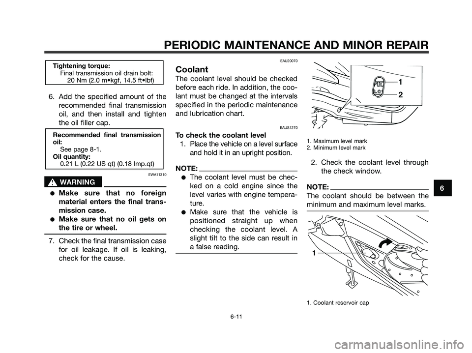 YAMAHA XMAX 125 2006  Owners Manual 6. Add the specified amount of the
recommended final transmission
oil, and then install and tighten
the oil filler cap.
EWA11310
s s
WARNING
Make sure that no foreign
material enters the final trans-