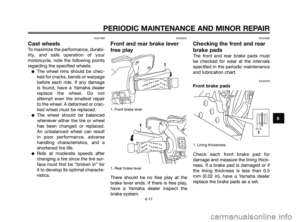 YAMAHA XMAX 125 2006 Workshop Manual EAU21960
Cast wheels
To maximize the performance, durabi-
lity, and safe operation of your
motorcycle, note the following points
regarding the specified wheels.
The wheel rims should be chec-
ked for
