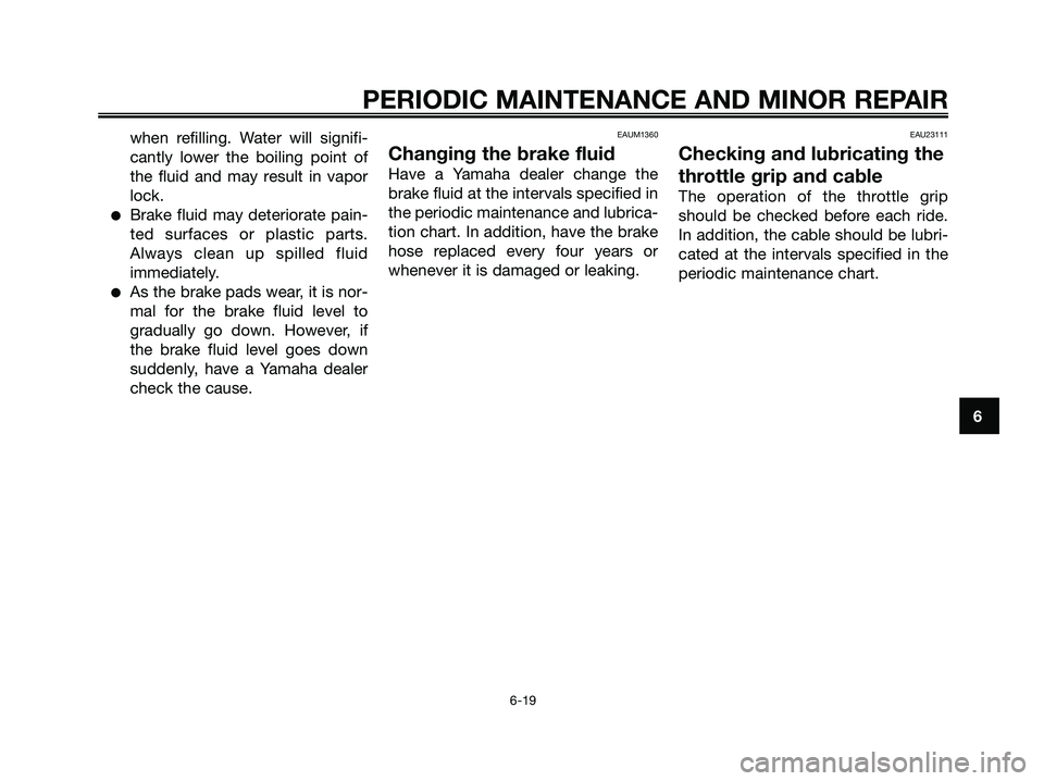 YAMAHA XMAX 125 2006 Workshop Manual when refilling. Water will signifi-
cantly lower the boiling point of
the fluid and may result in vapor
lock.
Brake fluid may deteriorate pain-
ted surfaces or plastic parts.
Always clean up spilled 