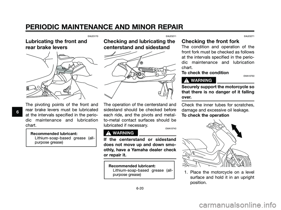YAMAHA XMAX 125 2006 Workshop Manual EAU23170
Lubricating the front and
rear brake levers
The pivoting points of the front and
rear brake levers must be lubricated
at the intervals specified in the perio-
dic maintenance and lubrication
