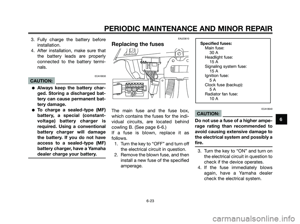 YAMAHA XMAX 125 2006 Workshop Manual 3. Fully charge the battery before
installation.
4. After installation, make sure that
the battery leads are properly
connected to the battery termi-
nals.
ECA10630
CAUTION:
Always keep the battery c