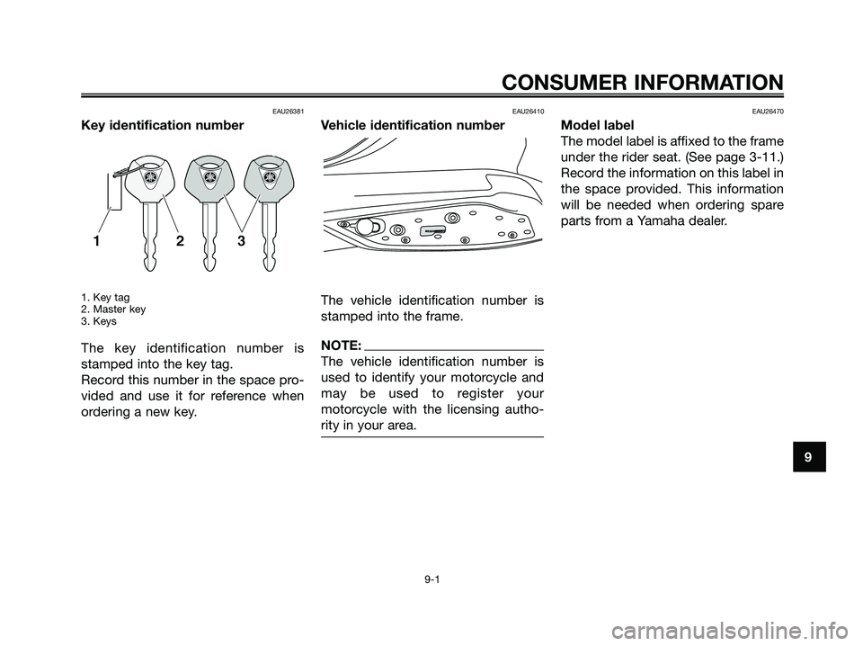 YAMAHA XMAX 125 2006 Manual PDF EAU26381
Key identification number
1. Key tag
2. Master key
3. Keys
The key identification number is
stamped into the key tag.
Record this number in the space pro-
vided and use it for reference when
YAMAHA XMAX 125 2006 Manual PDF EAU26381
Key identification number
1. Key tag
2. Master key
3. Keys
The key identification number is
stamped into the key tag.
Record this number in the space pro-
vided and use it for reference when