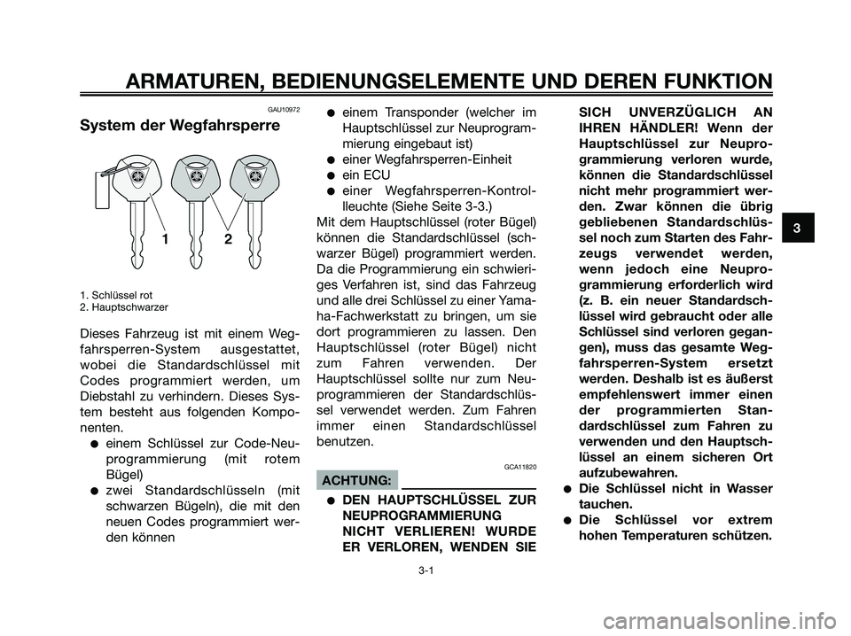 YAMAHA XMAX 125 2006  Betriebsanleitungen (in German) GAU10972
System der Wegfahrsperre
1. Schlüssel rot
2. Hauptschwarzer
Dieses Fahrzeug ist mit einem Weg-
fahrsperren-System ausgestattet,
wobei die Standardschlüssel mit
Codes programmiert werden, um