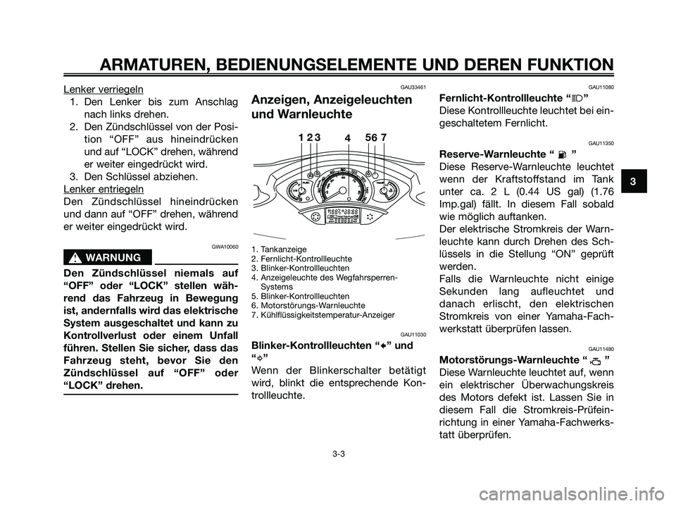 YAMAHA XMAX 125 2006  Betriebsanleitungen (in German) Lenker verriegeln
1. Den Lenker bis zum Anschlag
nach links drehen.
2. Den Zündschlüssel von der Posi-
tion “OFF” aus hineindrücken
und auf “LOCK” drehen, während
er weiter eingedrückt wi