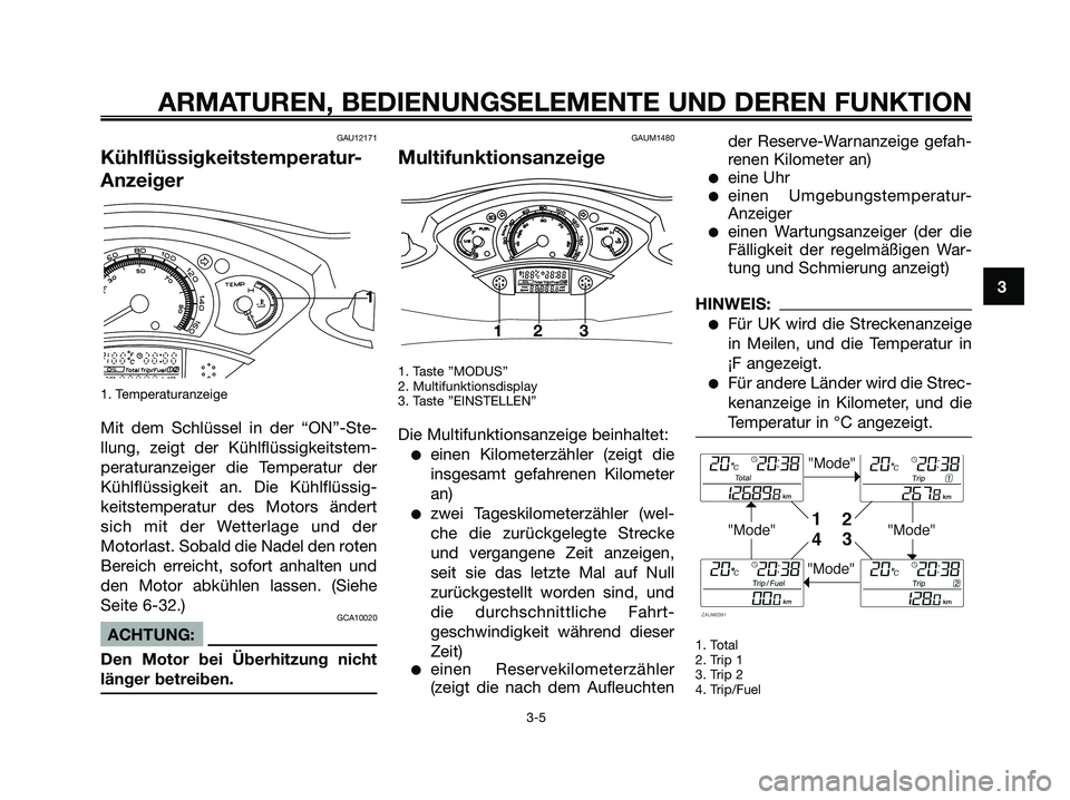 YAMAHA XMAX 125 2006  Betriebsanleitungen (in German) GAU12171
Kühlflüssigkeitstemperatur-
Anzeiger
1. Temperaturanzeige
Mit dem Schlüssel in der “ON”-Ste-
llung, zeigt der Kühlflüssigkeitstem-
peraturanzeiger die Temperatur der
Kühlflüssigkei