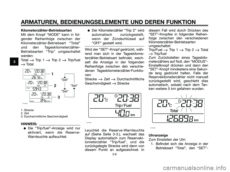 YAMAHA XMAX 125 2006  Betriebsanleitungen (in German) Kilometerzähler-Betriebsarten
Mit dem Knopf “MODE” kann in fol-
gender Reihenfolge zwischen der
Kilometerzähler-Betriebsart “Total”
und den Tageskilometerzähler-
Betriebsarten “Trip” um