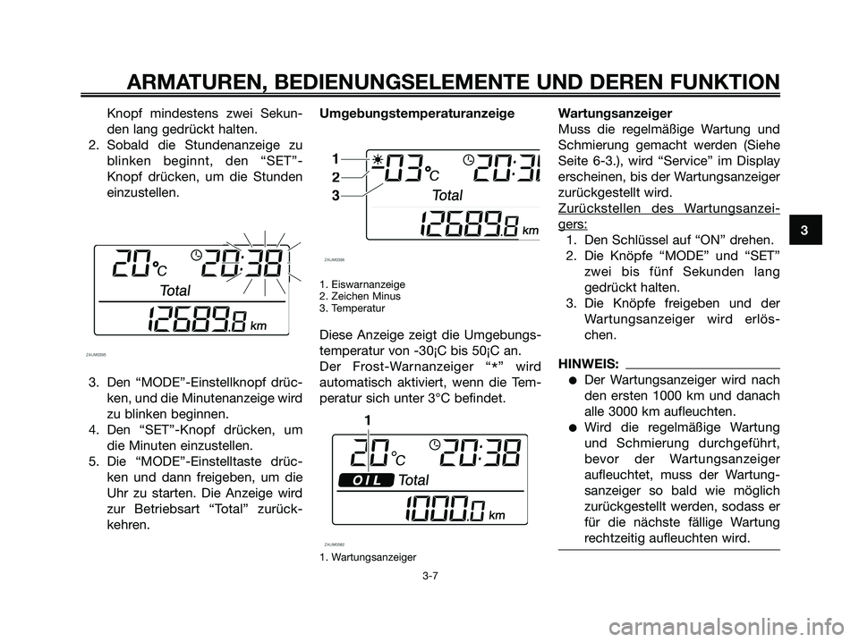 YAMAHA XMAX 125 2006  Betriebsanleitungen (in German) Knopf mindestens zwei Sekun-
den lang gedrückt halten.
2. Sobald die Stundenanzeige zu
blinken beginnt, den “SET”-
Knopf drücken, um die Stunden
einzustellen.
3. Den “MODE”-Einstellknopf dr