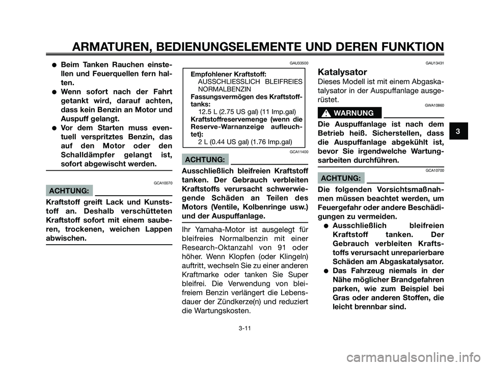 YAMAHA XMAX 125 2006  Betriebsanleitungen (in German) Beim Tanken Rauchen einste-
llen und Feuerquellen fern hal-
ten.
Wenn sofort nach der Fahrt
getankt wird, darauf achten,
dass kein Benzin an Motor und
Auspuff gelangt.
Vor dem Starten muss even-
tu