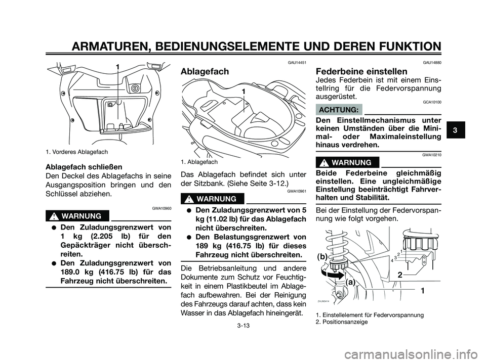YAMAHA XMAX 125 2006  Betriebsanleitungen (in German) 1. Vorderes Ablagefach
Ablagefach schließen
Den Deckel des Ablagefachs in seine
Ausgangsposition bringen und den
Schlüssel abziehen.
GWA10960
s s
WARNUNG
Den Zuladungsgrenzwert von 
1 kg (2.205 lb)