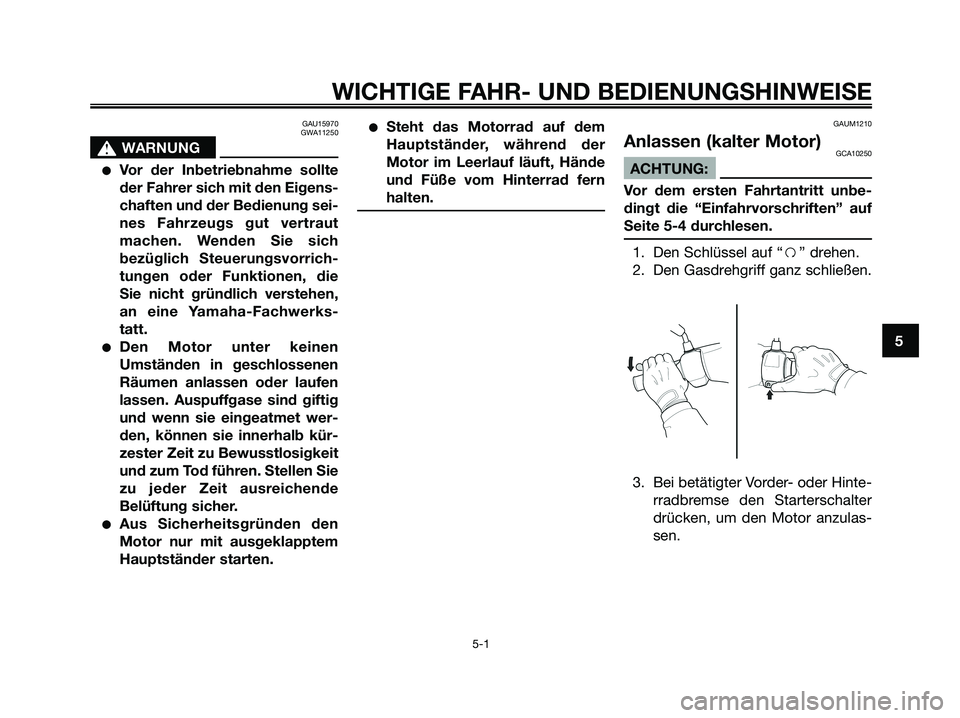 YAMAHA XMAX 125 2006  Betriebsanleitungen (in German) GAU15970
GWA11250
s s
WARNUNG
Vor der Inbetriebnahme sollte
der Fahrer sich mit den Eigens-
chaften und der Bedienung sei-
nes Fahrzeugs gut vertraut
machen. Wenden Sie sich
bezüglich Steuerungsvorr
