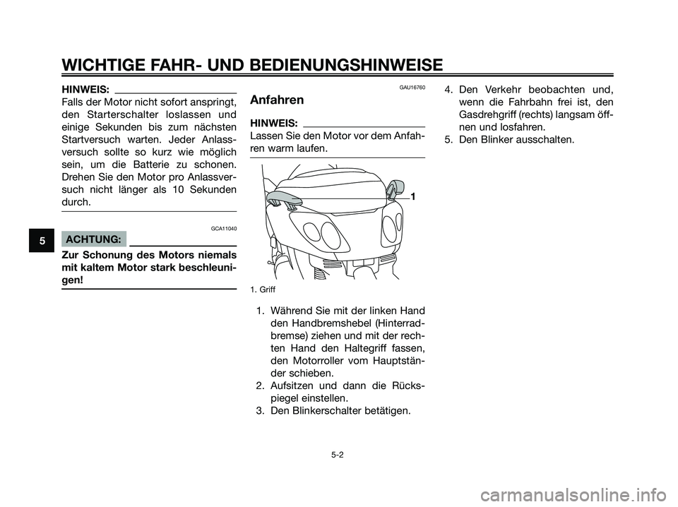 YAMAHA XMAX 125 2006  Betriebsanleitungen (in German) HINWEIS:
Falls der Motor nicht sofort anspringt,
den Starterschalter loslassen und
einige Sekunden bis zum nächsten
Startversuch warten. Jeder Anlass-
versuch sollte so kurz wie möglich
sein, um die