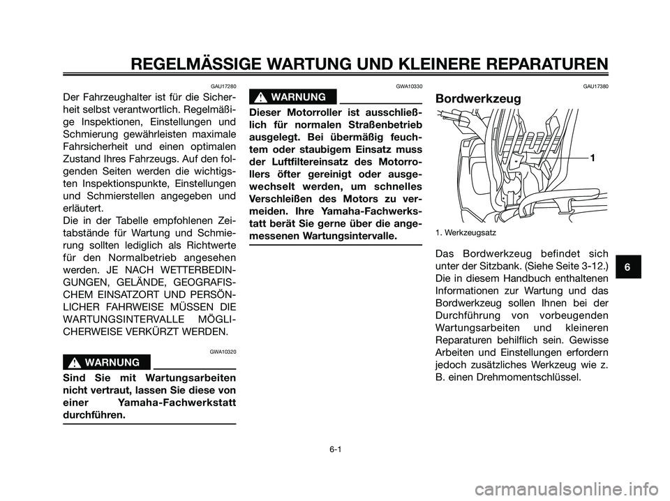 YAMAHA XMAX 125 2006  Betriebsanleitungen (in German) GAU17280
Der Fahrzeughalter ist für die Sicher-
heit selbst verantwortlich. Regelmäßi-
ge Inspektionen, Einstellungen und
Schmierung gewährleisten maximale
Fahrsicherheit und einen optimalen
Zusta