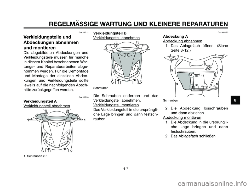 YAMAHA XMAX 125 2006  Betriebsanleitungen (in German) 6
REGELMÄSSIGE WARTUNG UND KLEINERE REPARATUREN
6-7
GAU18712
Verkleidungsteile und
Abdeckungen abnehmen
und montieren
Die abgebildeten Abdeckungen und
Verkleidungsteile müssen für manche
in diesem 