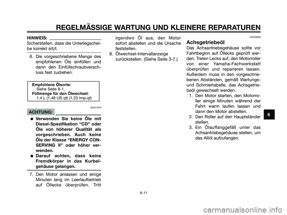 YAMAHA XMAX 125 2006  Betriebsanleitungen (in German) HINWEIS:
Sicherstellen, dass die Unterlegschei-
be korrekt sitzt.
6. Die vorgeschriebene Menge des
empfohlenen Öls einfüllen und
dann den Einfüllschraubversch-
luss fest zudrehen.
GCA11670
ACHTUNG: