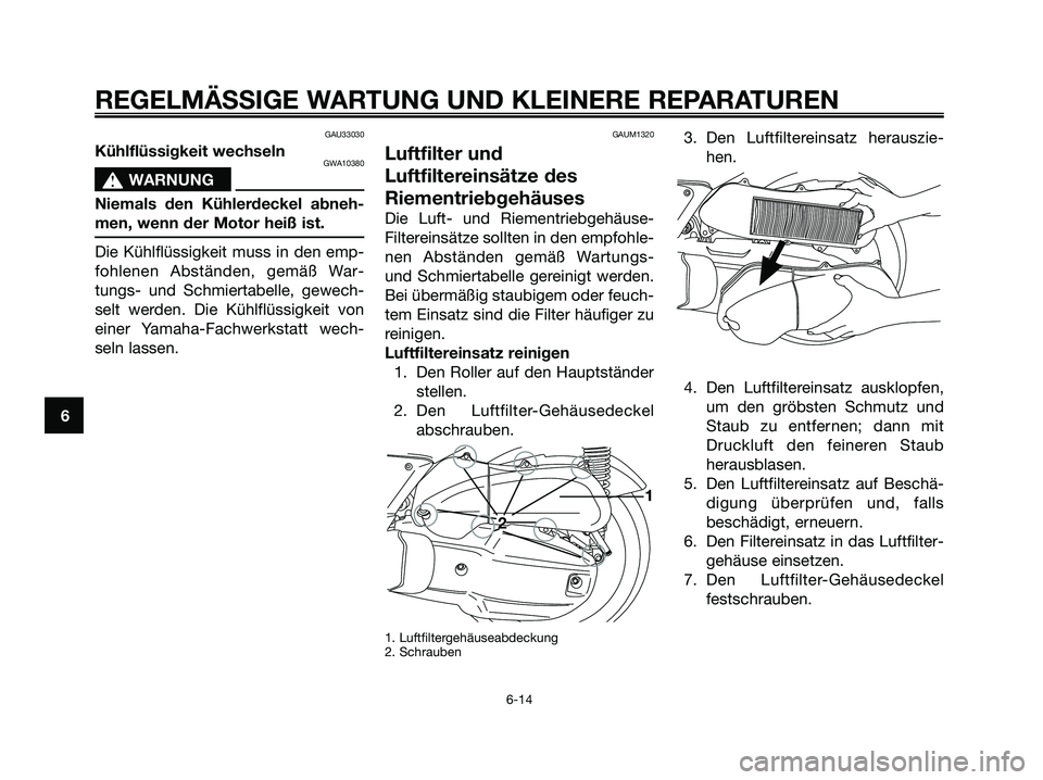 YAMAHA XMAX 125 2006  Betriebsanleitungen (in German) GAU33030
Kühlflüssigkeit wechselnGWA10380
s s
WARNUNG
Niemals den Kühlerdeckel abneh-
men, wenn der Motor heiß ist.
Die Kühlflüssigkeit muss in den emp-
fohlenen Abständen, gemäß War-
tungs- 